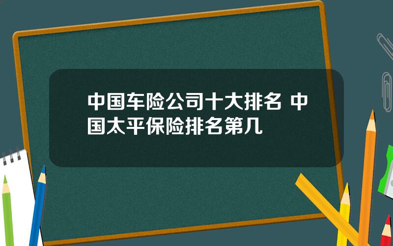 中国车险公司十大排名 中国太平保险排名第几